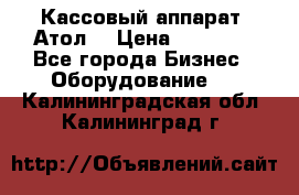 Кассовый аппарат “Атол“ › Цена ­ 15 000 - Все города Бизнес » Оборудование   . Калининградская обл.,Калининград г.